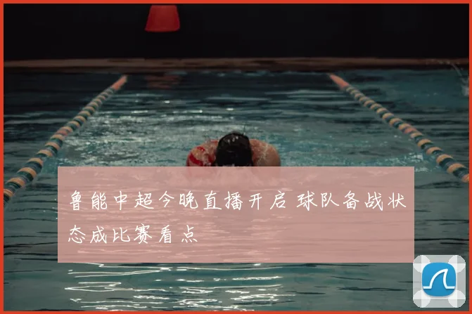 鲁能中超今晚直播开启 球队备战状态成比赛看点