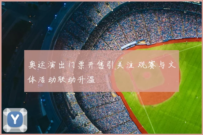 奥运演出门票开售引关注 观赛与文体活动联动升温