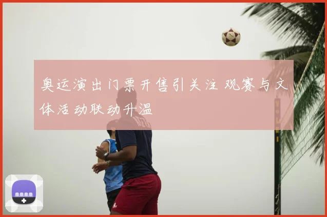 奥运演出门票开售引关注 观赛与文体活动联动升温
