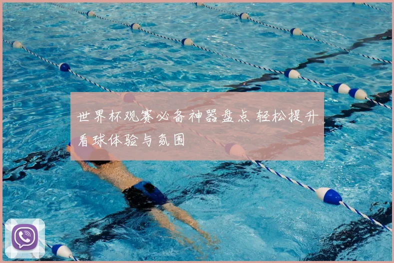 世界杯观赛必备神器盘点 轻松提升看球体验与氛围