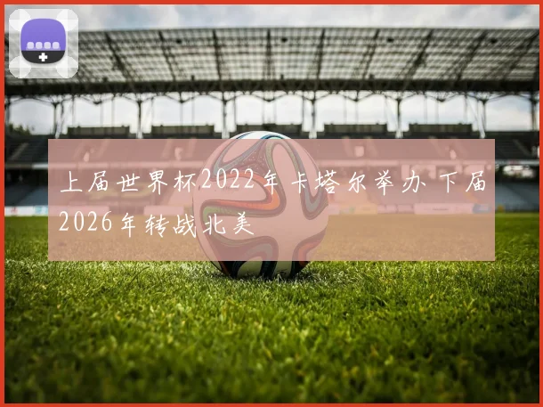 上届世界杯2022年卡塔尔举办 下届2026年转战北美