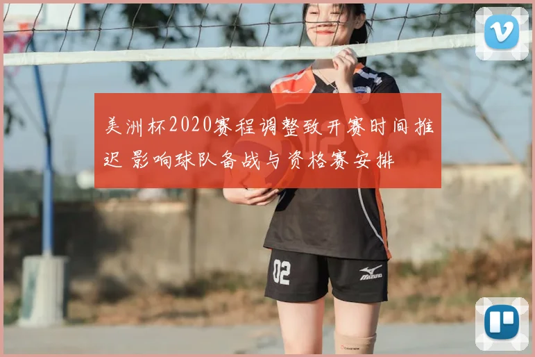 美洲杯2020赛程调整致开赛时间推迟 影响球队备战与资格赛安排