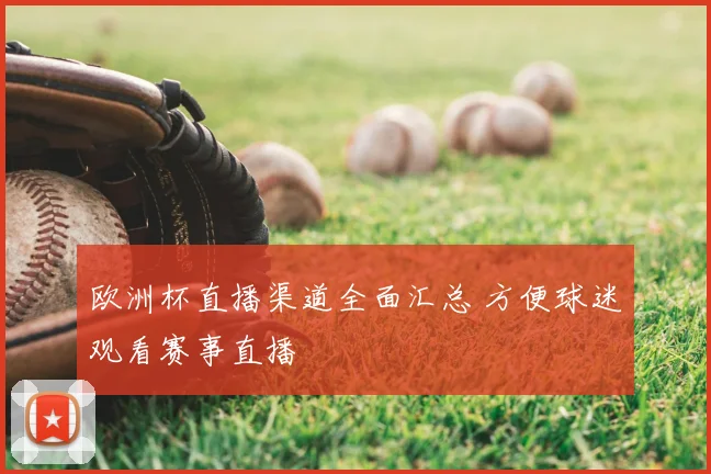 欧洲杯直播渠道全面汇总 方便球迷观看赛事直播