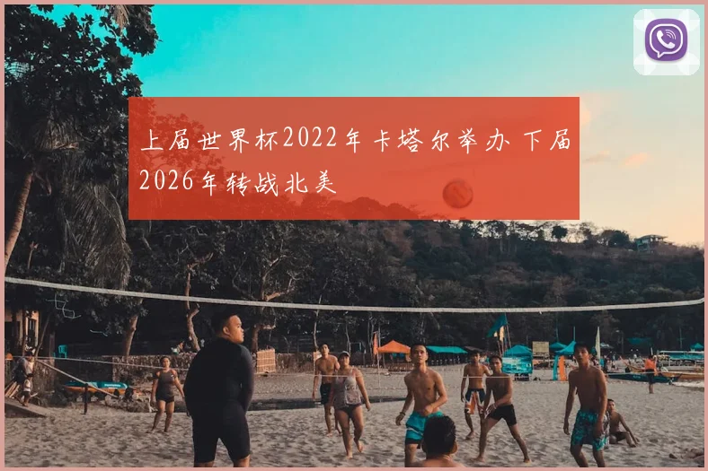 上届世界杯2022年卡塔尔举办 下届2026年转战北美
