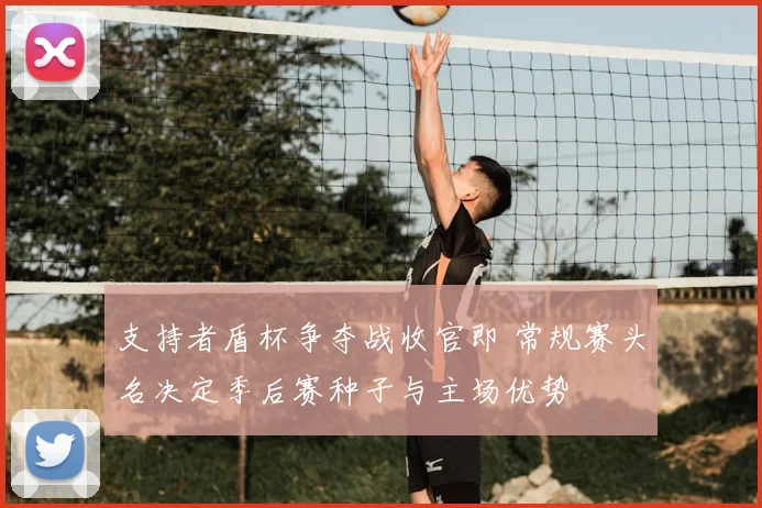 支持者盾杯争夺战收官即 常规赛头名决定季后赛种子与主场优势