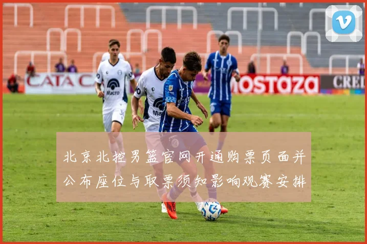 北京北控男篮官网开通购票页面并公布座位与取票须知影响观赛安排