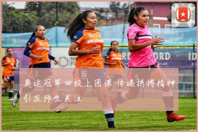 奥运冠军回校上团课 传递拼搏精神引发师生关注