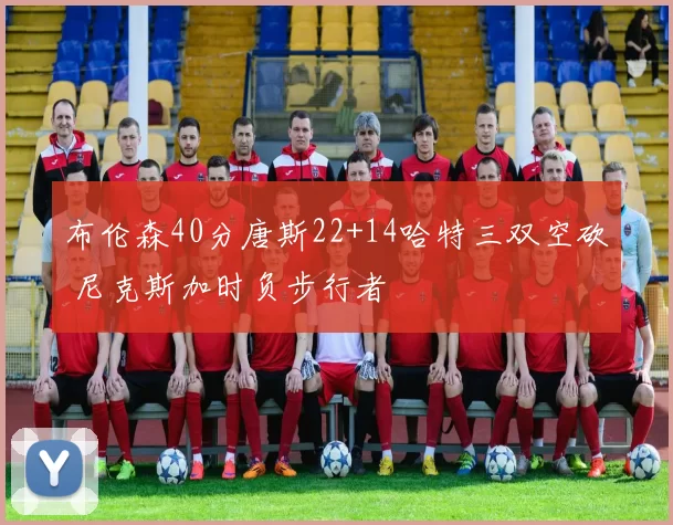 布伦森40分唐斯22+14哈特三双空砍 尼克斯加时负步行者