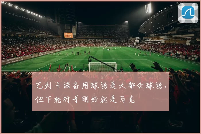 巴列卡诺备用球场是大都会球场,但下轮对手刚好就是马竞