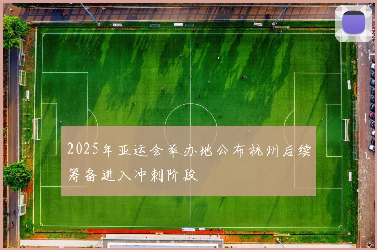 2025年亚运会举办地公布杭州后续筹备进入冲刺阶段