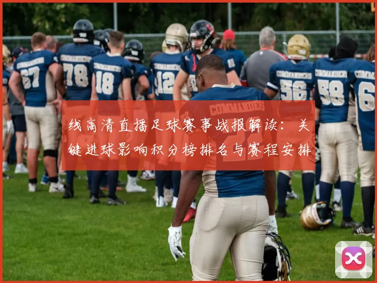 线高清直播足球赛事战报解读：关键进球影响积分榜排名与赛程安排