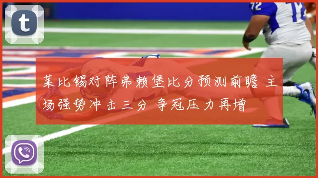 莱比锡对阵弗赖堡比分预测前瞻 主场强势冲击三分 争冠压力再增