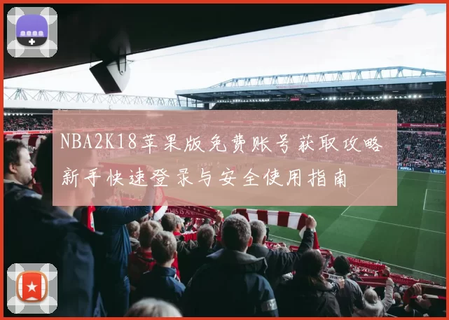 NBA2K18苹果版免费账号获取攻略 新手快速登录与安全使用指南