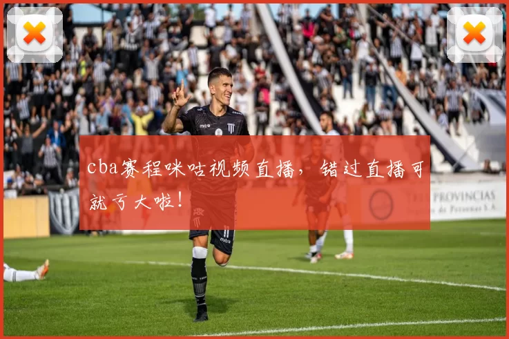 cba赛程咪咕视频直播，错过直播可就亏大啦！