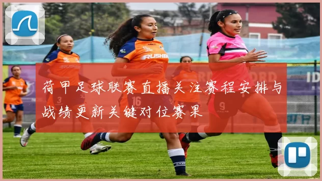 荷甲足球联赛直播关注赛程安排与战绩更新关键对位赛果