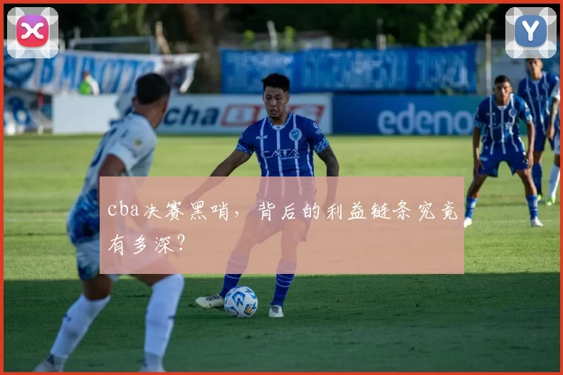 cba决赛黑哨，背后的利益链条究竟有多深？