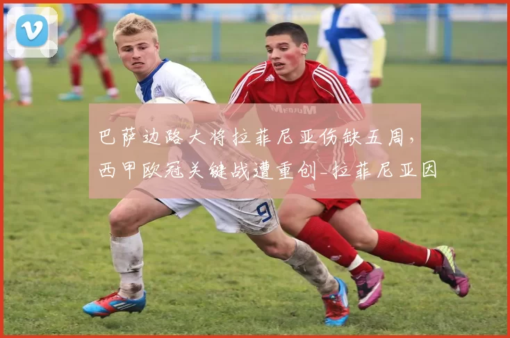 巴萨边路大将拉菲尼亚伤缺五周，西甲欧冠关键战遭重创_拉菲尼亚因_西班牙人_马德里竞技