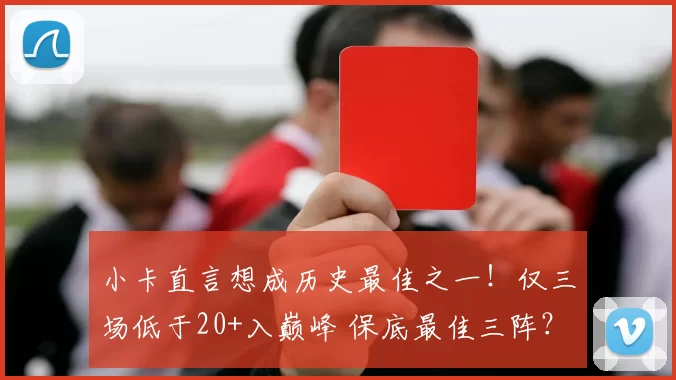 小卡直言想成历史最佳之一！仅三场低于20+入巅峰 保底最佳三阵？