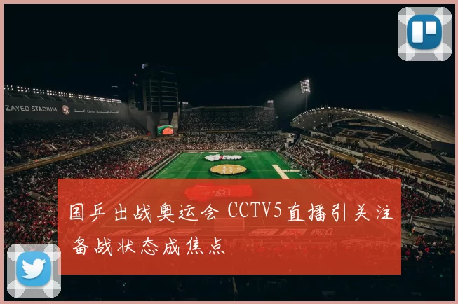 国乒出战奥运会 CCTV5直播引关注 备战状态成焦点