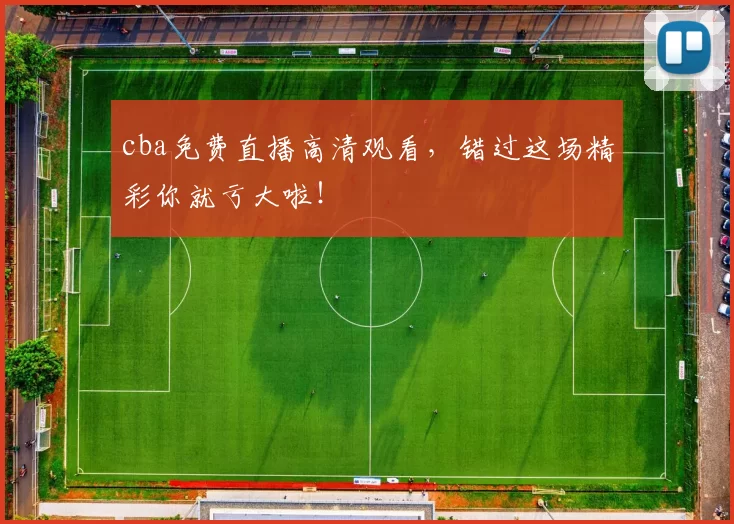 cba免费直播高清观看，错过这场精彩你就亏大啦！