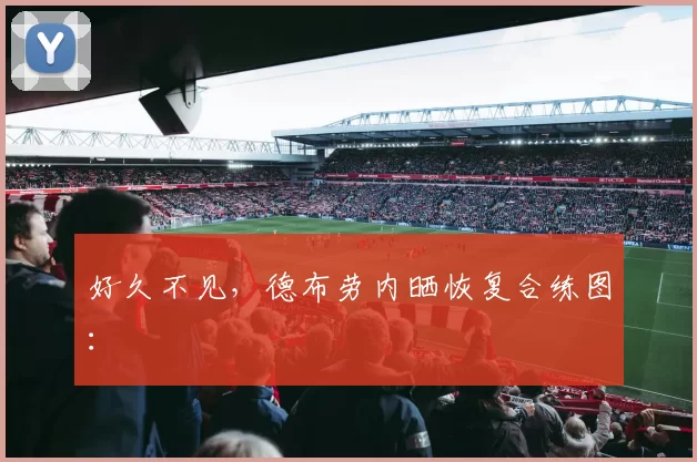 好久不见，德布劳内晒恢复合练图：