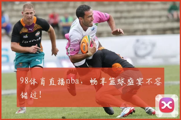 98体育直播nba，畅享篮球盛宴不容错过！