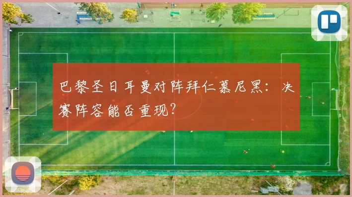 巴黎圣日耳曼对阵拜仁慕尼黑：决赛阵容能否重现？