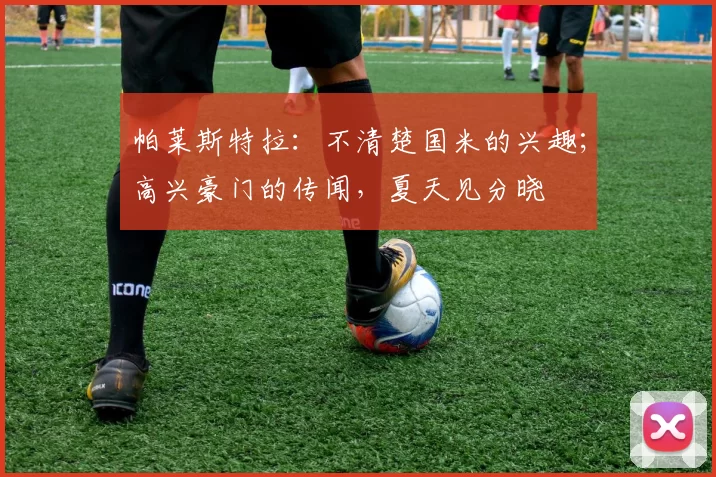 帕莱斯特拉：不清楚国米的兴趣；高兴豪门的传闻，夏天见分晓