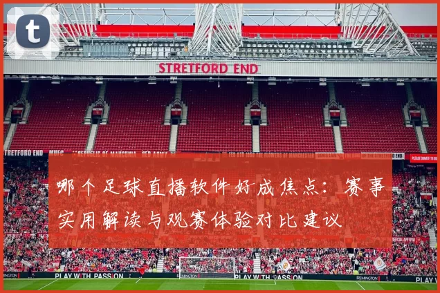 哪个足球直播软件好成焦点：赛事实用解读与观赛体验对比建议