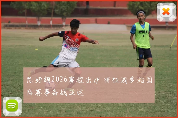 陈妤颉2026赛程出炉 将征战多站国际赛事备战亚运