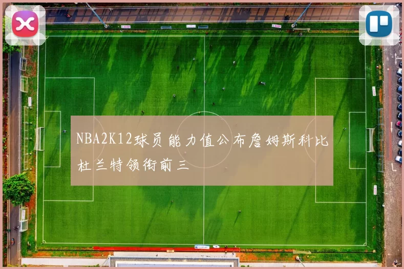 NBA2K12球员能力值公布詹姆斯科比杜兰特领衔前三